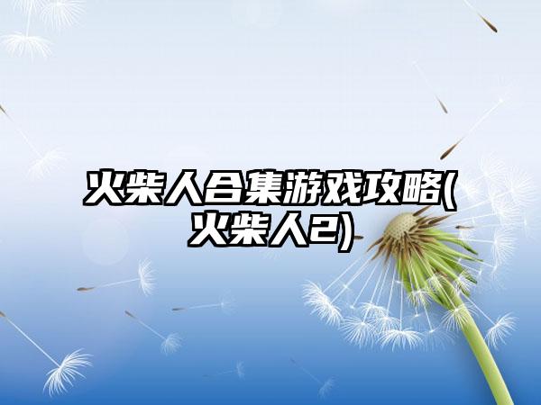 火柴人合集游戏攻略(火柴人2)