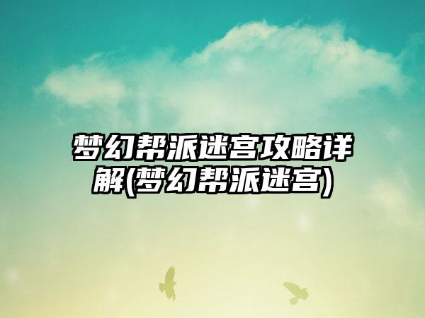 梦幻帮派迷宫攻略详解(梦幻帮派迷宫)