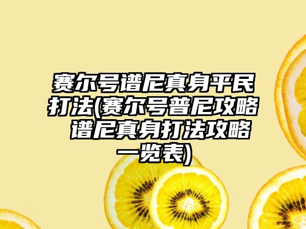 赛尔号谱尼真身平民打法(赛尔号普尼攻略 谱尼真身打法攻略一览表)