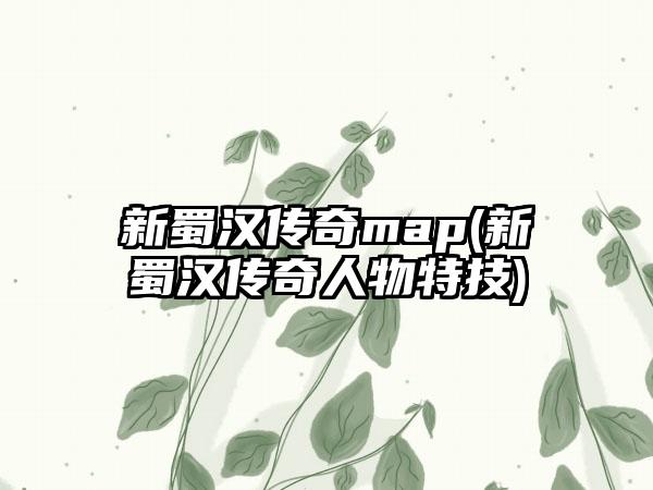 新蜀汉传奇map(新蜀汉传奇人物特技)