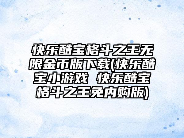 快乐酷宝格斗之王无限金币版下载(快乐酷宝小游戏 快乐酷宝格斗之王免内购版)