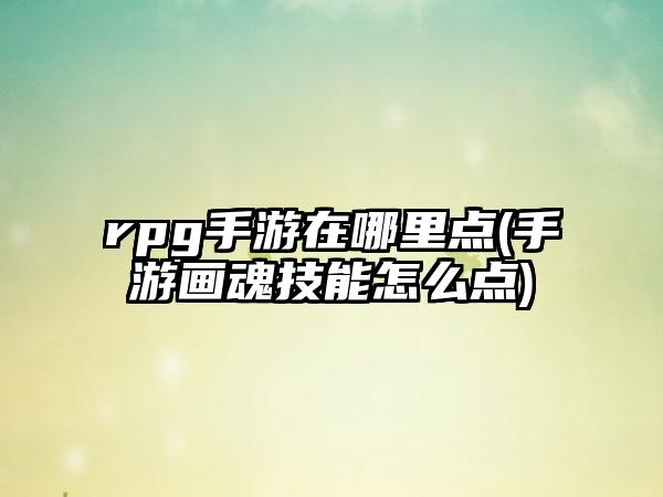 rpg手游在哪里点(手游画魂技能怎么点)