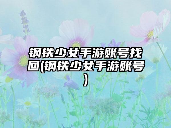 钢铁少女手游账号找回(钢铁少女手游账号)