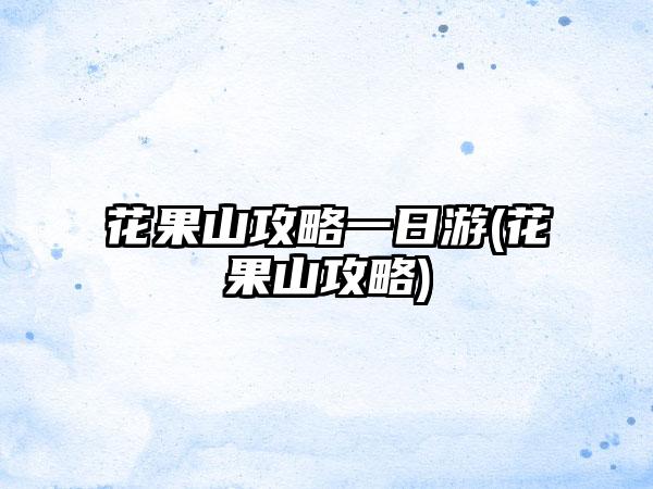 花果山攻略一日游(花果山攻略)