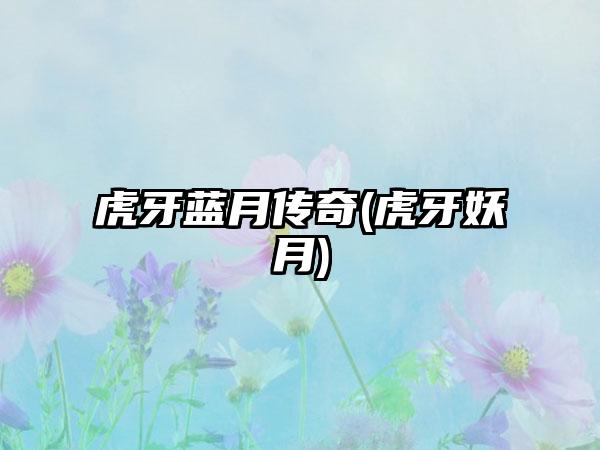 虎牙蓝月传奇(虎牙妖月)