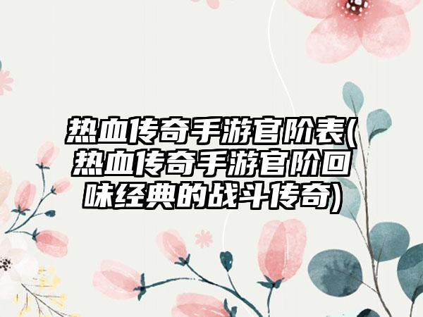 热血传奇手游官阶表(热血传奇手游官阶回味经典的战斗传奇)