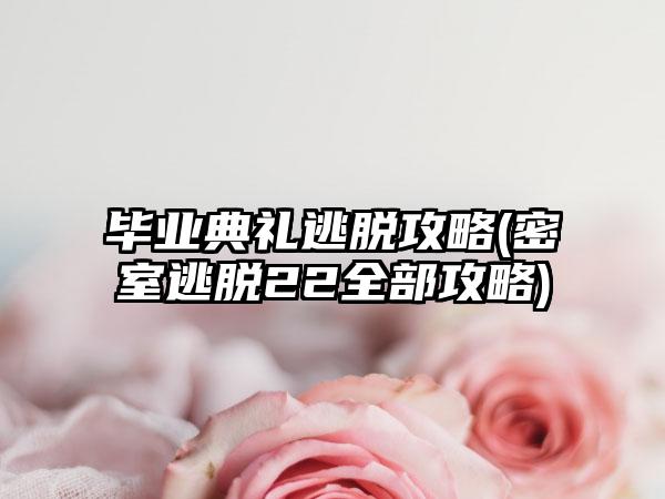 毕业典礼逃脱攻略(密室逃脱22全部攻略)