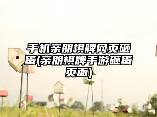 手机亲朋棋牌网页砸蛋(亲朋棋牌手游砸蛋页面)