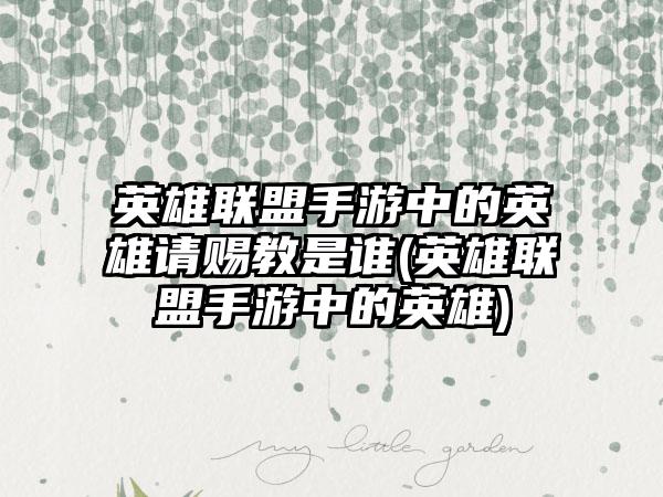 英雄联盟手游中的英雄请赐教是谁(英雄联盟手游中的英雄)