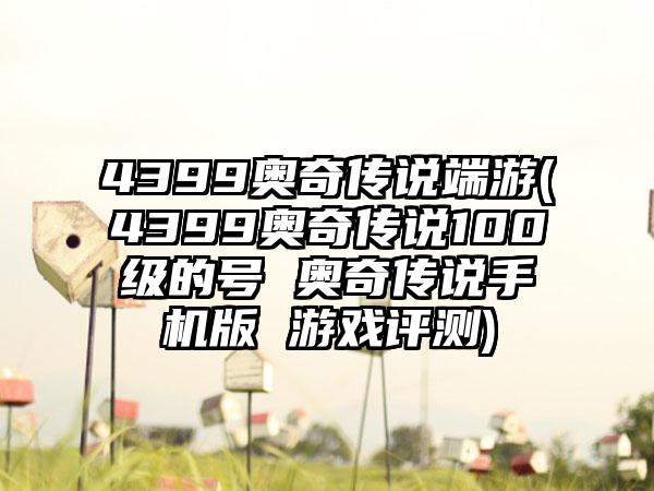 4399奥奇传说端游(4399奥奇传说100级的号 奥奇传说手机版 游戏评测)