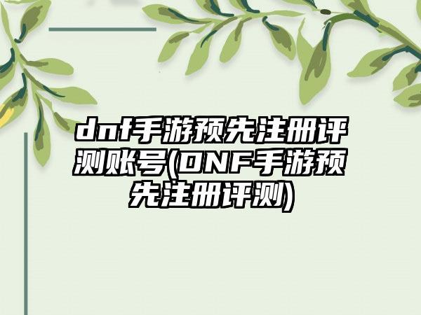 dnf手游预先注册评测账号(DNF手游预先注册评测)