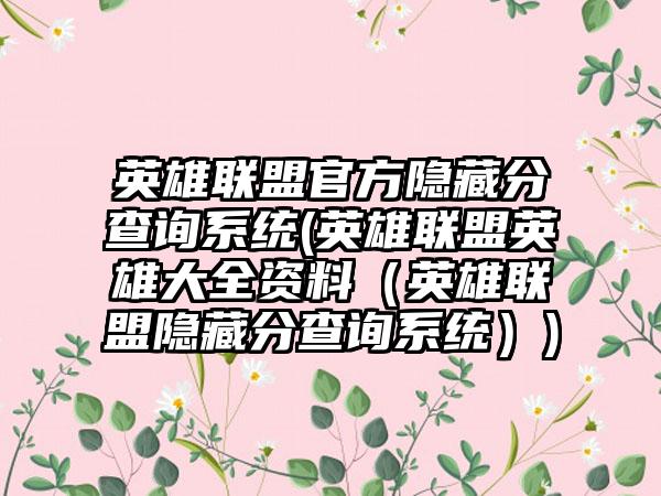 英雄联盟官方隐藏分查询系统(英雄联盟英雄大全资料（英雄联盟隐藏分查询系统）)