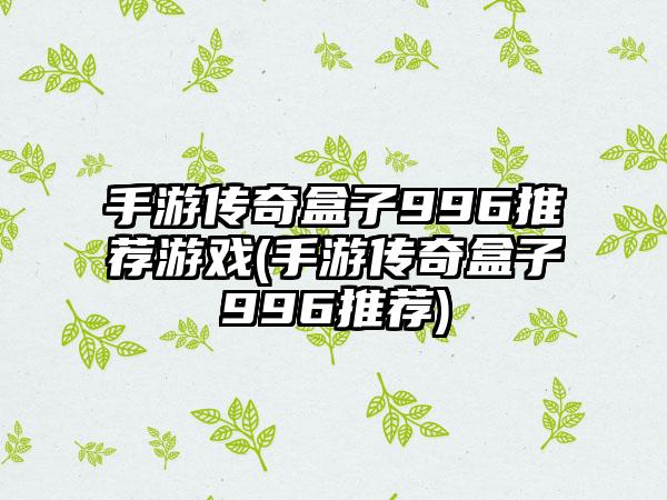 手游传奇盒子996推荐游戏(手游传奇盒子996推荐)