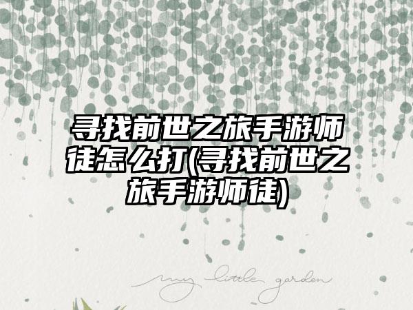 寻找前世之旅手游师徒怎么打(寻找前世之旅手游师徒)