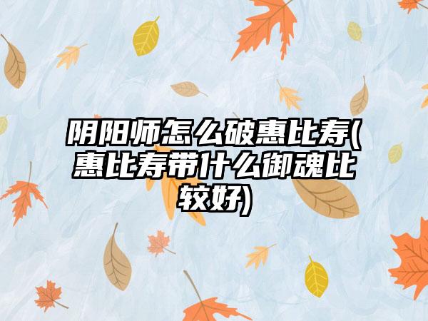 阴阳师怎么破惠比寿(惠比寿带什么御魂比较好)