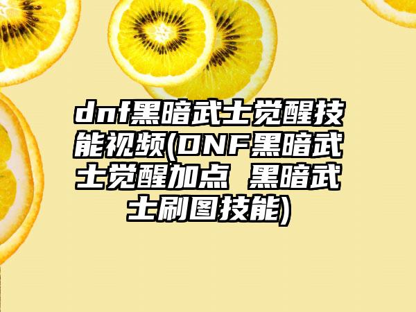 dnf黑暗武士觉醒技能视频(DNF黑暗武士觉醒加点 黑暗武士刷图技能)