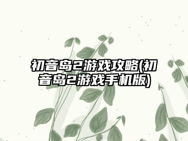 初音岛2游戏攻略(初音岛2游戏手机版)