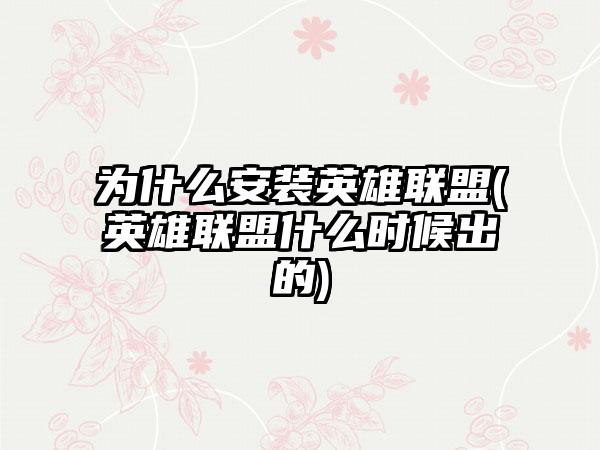 为什么安装英雄联盟(英雄联盟什么时候出的)