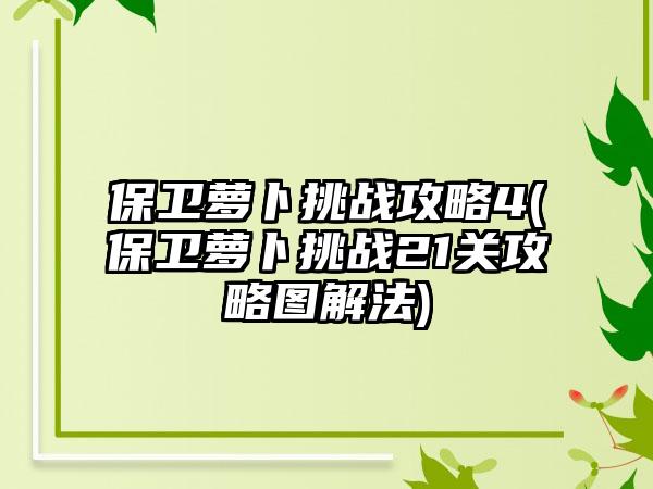 保卫萝卜挑战攻略4(保卫萝卜挑战21关攻略图解法)