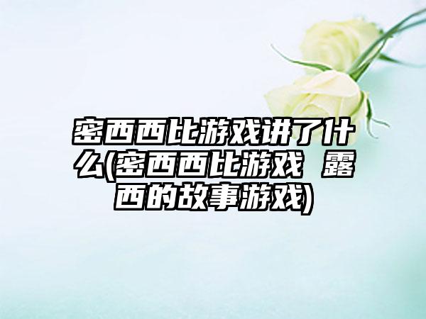 密西西比游戏讲了什么(密西西比游戏 露西的故事游戏)