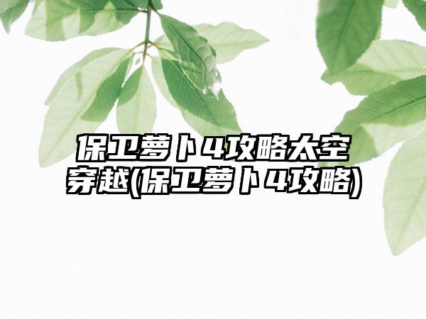 保卫萝卜4攻略太空穿越(保卫萝卜4攻略)