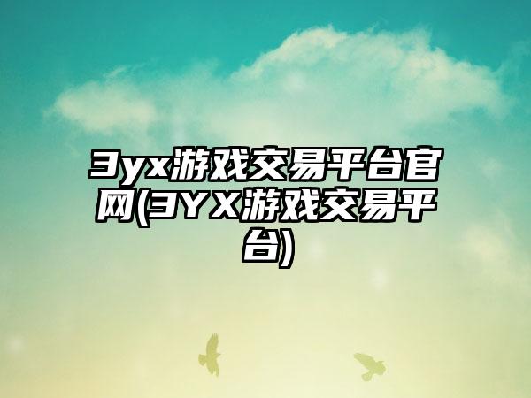3yx游戏交易平台官网(3YX游戏交易平台)