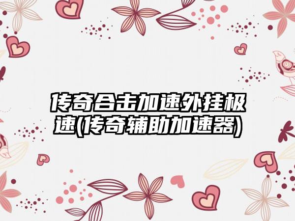 传奇合击加速外挂极速(传奇辅助加速器)