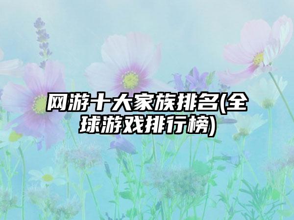网游十大家族排名(全球游戏排行榜)