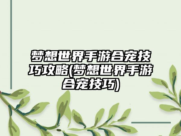 梦想世界手游合宠技巧攻略(梦想世界手游合宠技巧)