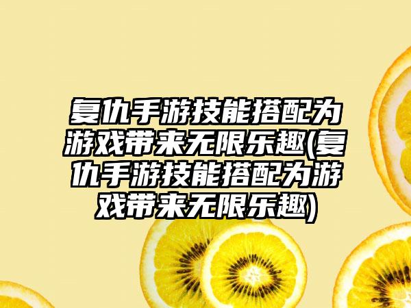 复仇手游技能搭配为游戏带来无限乐趣(复仇手游技能搭配为游戏带来无限乐趣)