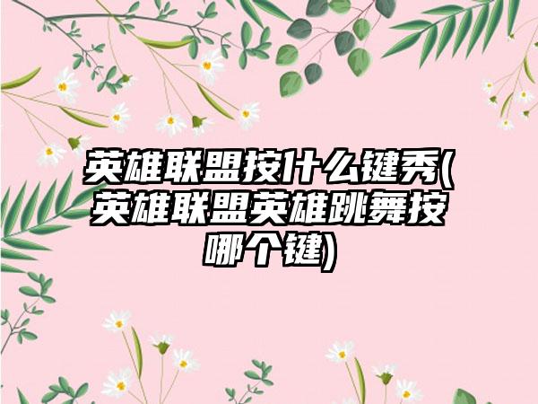 英雄联盟按什么键秀(英雄联盟英雄跳舞按哪个键)