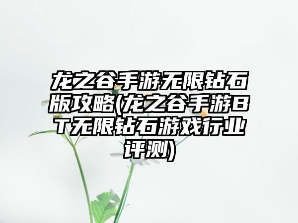 龙之谷手游无限钻石版攻略(龙之谷手游BT无限钻石游戏行业评测)