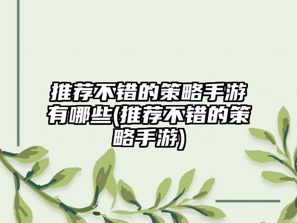 推荐不错的策略手游有哪些(推荐不错的策略手游)
