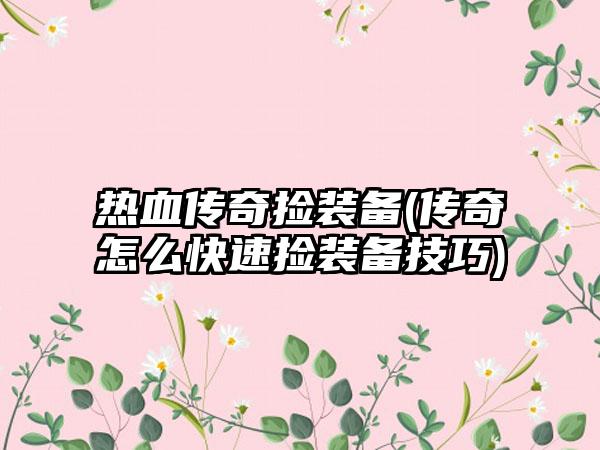 热血传奇捡装备(传奇怎么快速捡装备技巧)