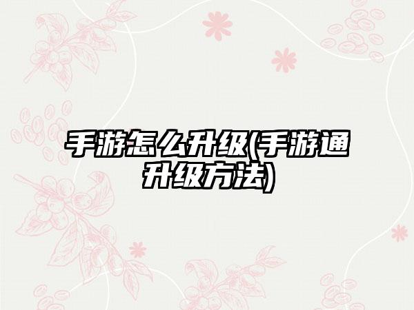 手游怎么升级(手游通升级方法)
