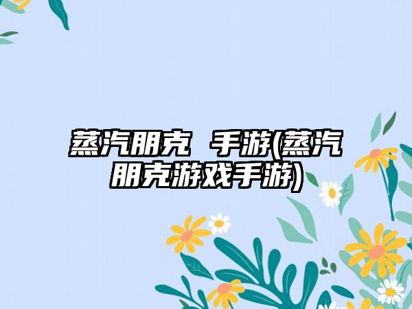 蒸汽朋克 手游(蒸汽朋克游戏手游)