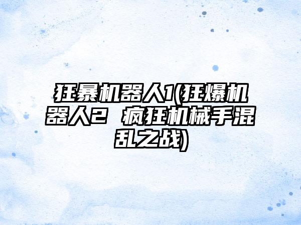 狂暴机器人1(狂爆机器人2 疯狂机械手混乱之战)