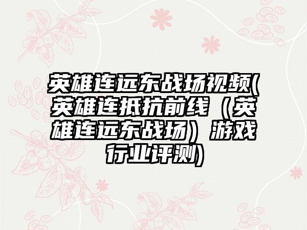 英雄连远东战场视频(英雄连抵抗前线（英雄连远东战场）游戏行业评测)