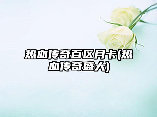 热血传奇百区月卡(热血传奇盛大)