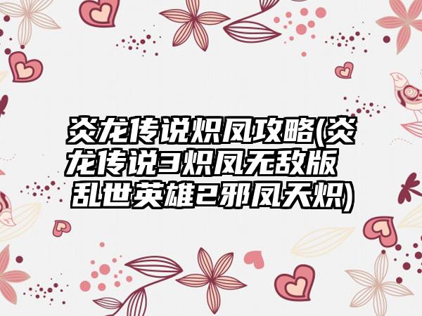 炎龙传说炽凤攻略(炎龙传说3炽凤无敌版 乱世英雄2邪凤天炽)