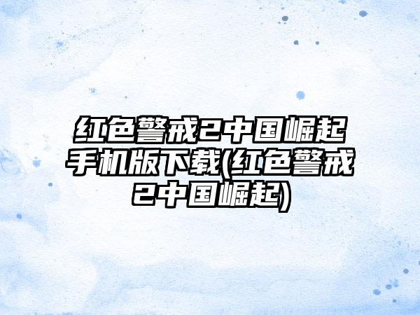 红色警戒2中国崛起手机版下载(红色警戒2中国崛起)
