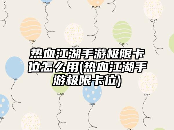 热血江湖手游极限卡位怎么用(热血江湖手游极限卡位)