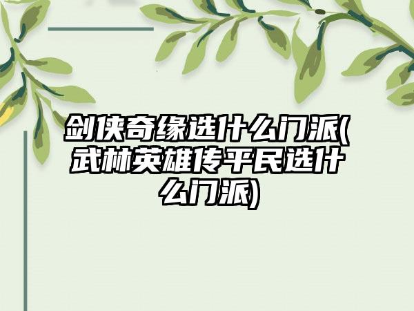 剑侠奇缘选什么门派(武林英雄传平民选什么门派)