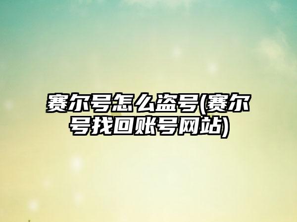 赛尔号怎么盗号(赛尔号找回账号网站)