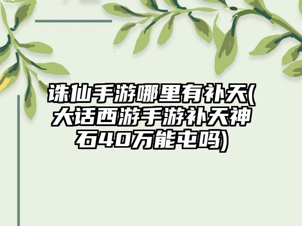 诛仙手游哪里有补天(大话西游手游补天神石40万能屯吗)