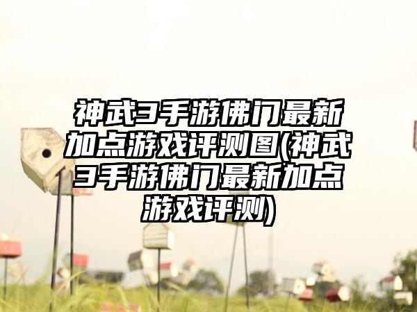 神武3手游佛门最新加点游戏评测图(神武3手游佛门最新加点游戏评测)