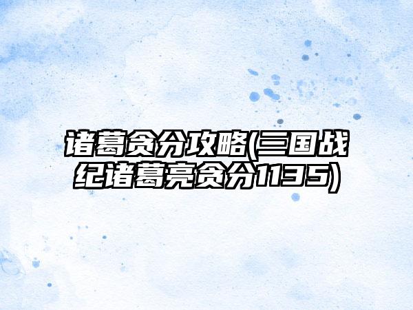 诸葛贪分攻略(三国战纪诸葛亮贪分1135)