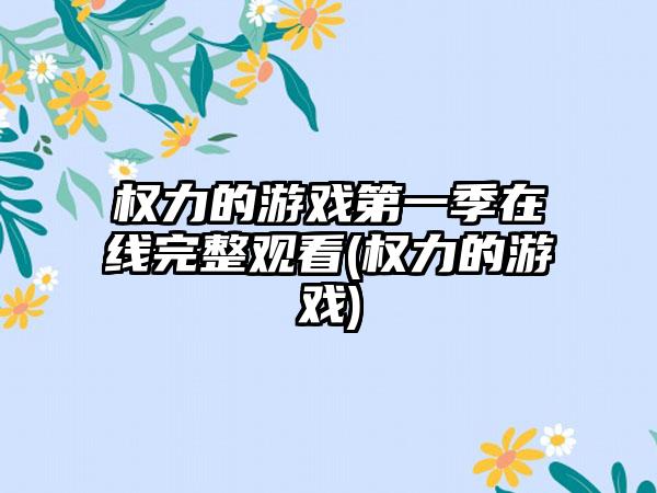 权力的游戏第一季在线完整观看(权力的游戏)