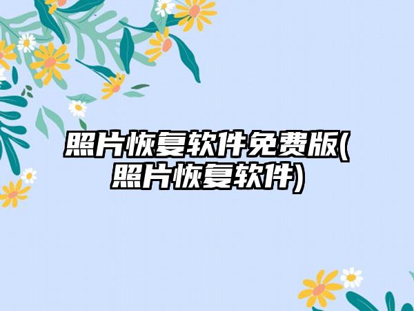 照片恢复软件免费版(照片恢复软件)