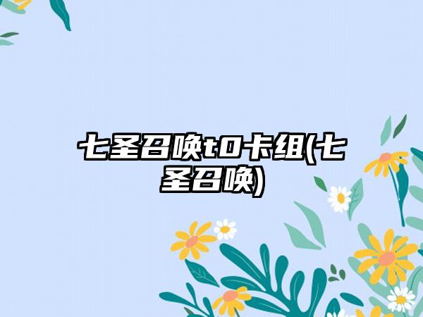 七圣召唤t0卡组(七圣召唤)